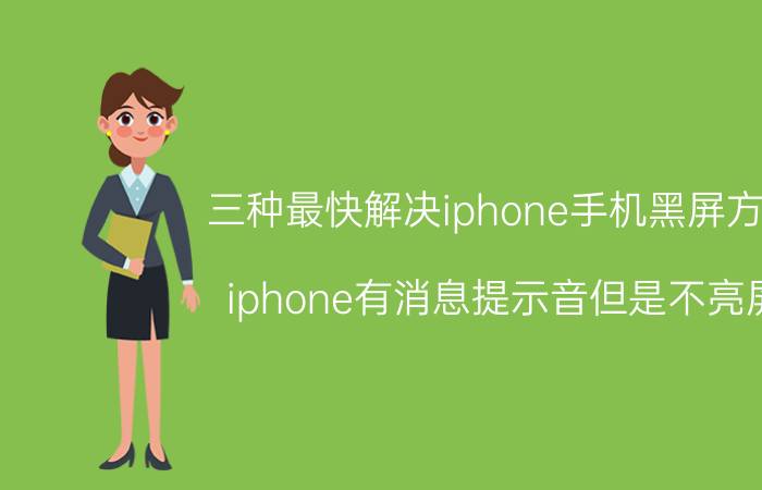 三种最快解决iphone手机黑屏方法 iphone有消息提示音但是不亮屏？